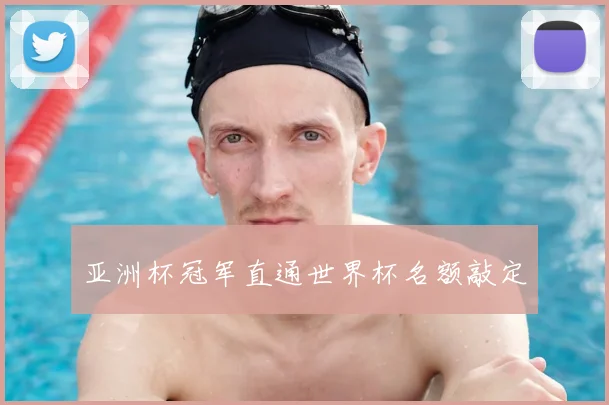 亚洲杯冠军直通世界杯名额敲定