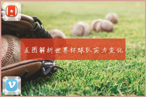 五图解析世界杯球队实力变化