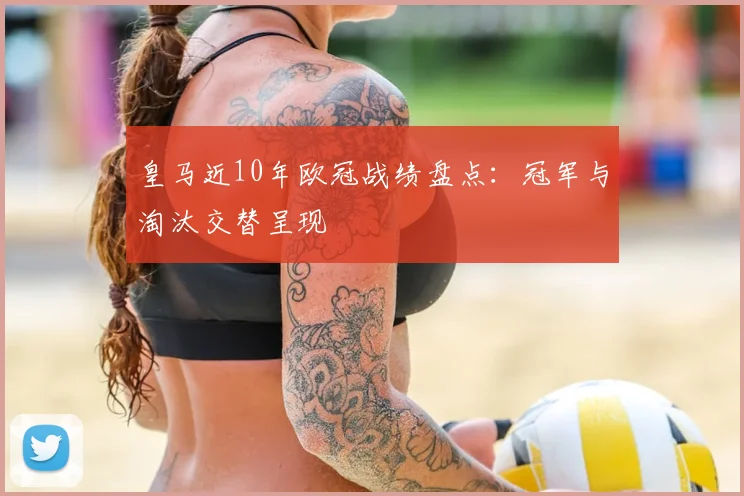皇马近10年欧冠战绩盘点:冠军与淘汰交替呈现