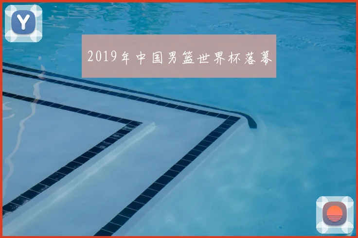 2019年中国男篮世界杯落幕