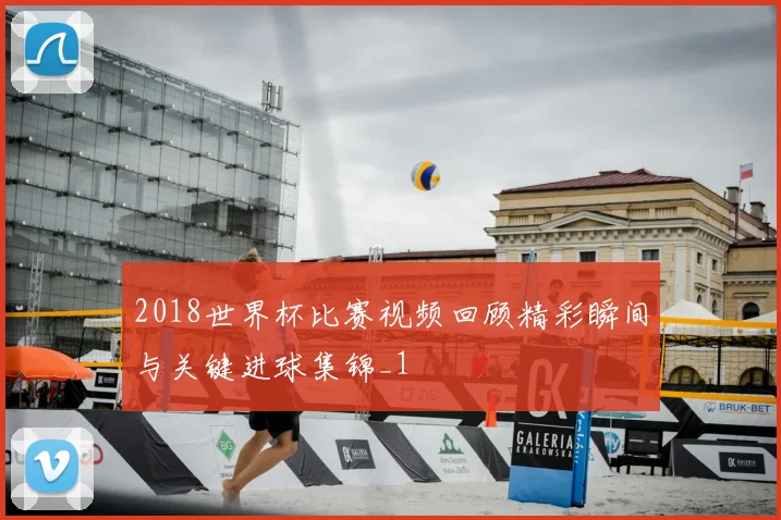 2018世界杯比赛视频回顾精彩瞬间与关键进球集锦_1