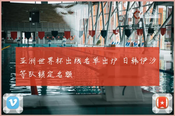 亚洲世界杯出线名单出炉 日韩伊沙等队锁定名额