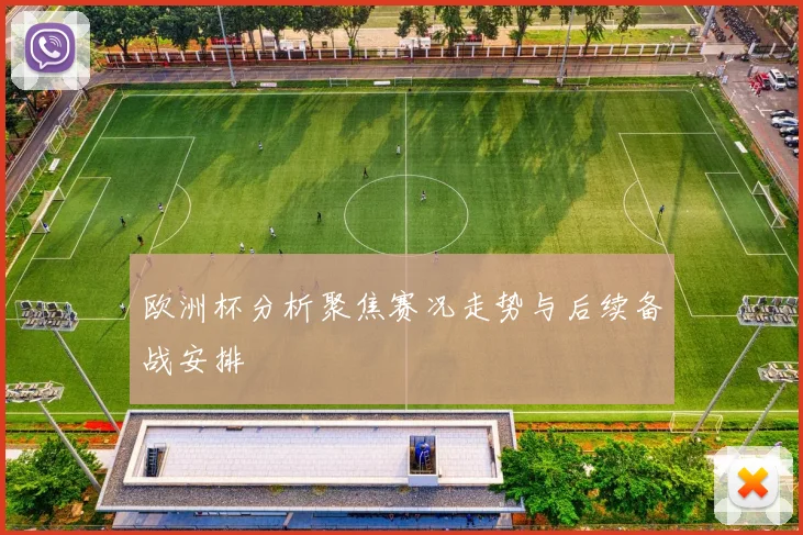 欧洲杯分析聚焦赛况走势与后续备战安排