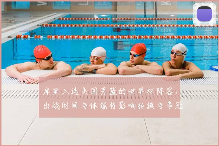 库里入选美国男篮的世界杯阵容,出战时间与体能将影响轮换与争冠态势