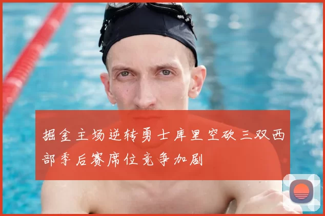 掘金主场逆转勇士库里空砍三双西部季后赛席位竞争加剧