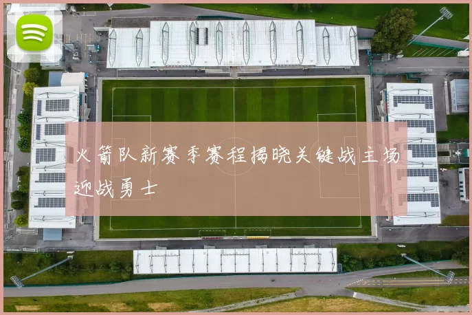 火箭队新赛季赛程揭晓关键战主场迎战勇士