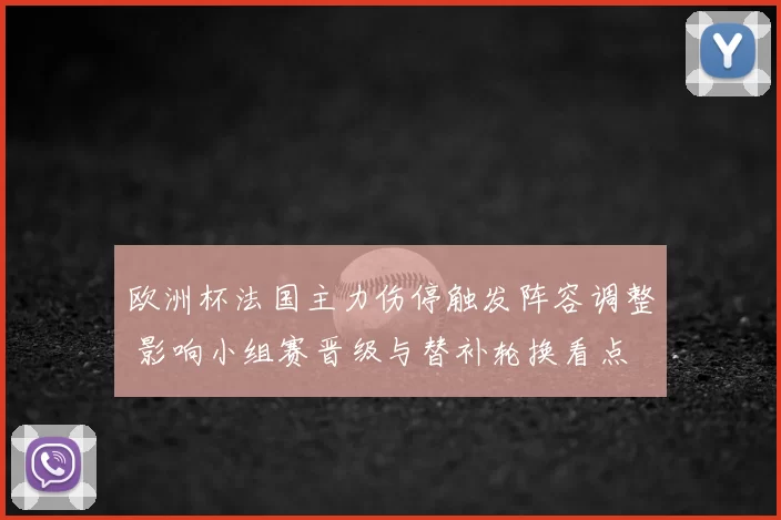 欧洲杯法国主力伤停触发阵容调整 影响小组赛晋级与替补轮换看点