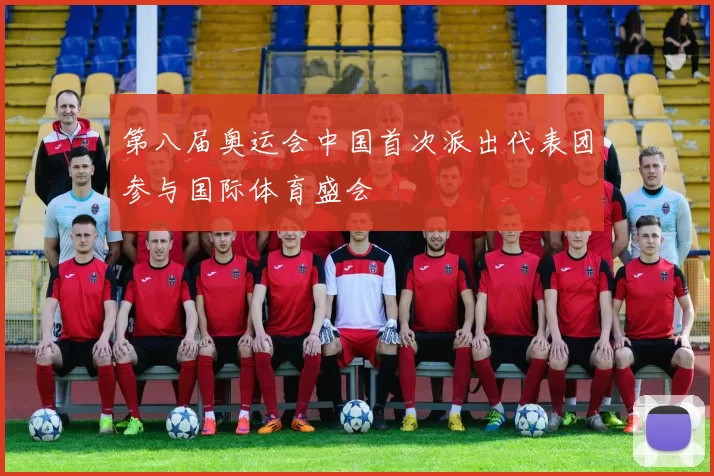 第八届奥运会中国首次派出代表团参与国际体育盛会