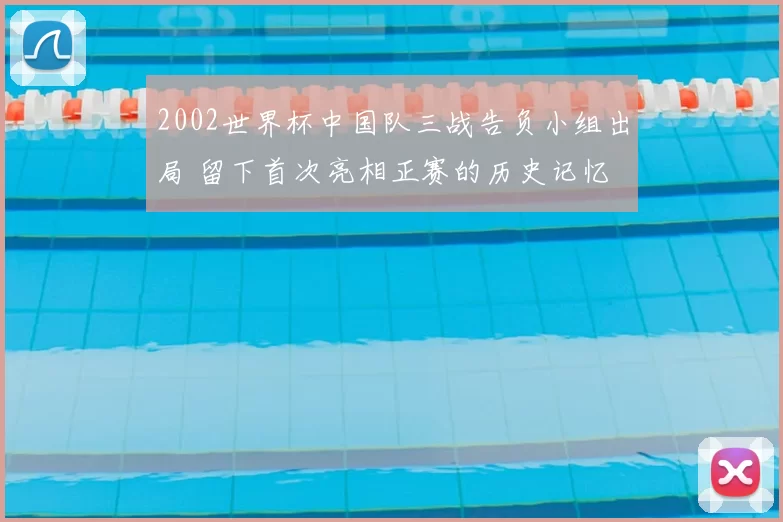 2002世界杯中国队三战告负小组出局 留下首次亮相正赛的历史记忆