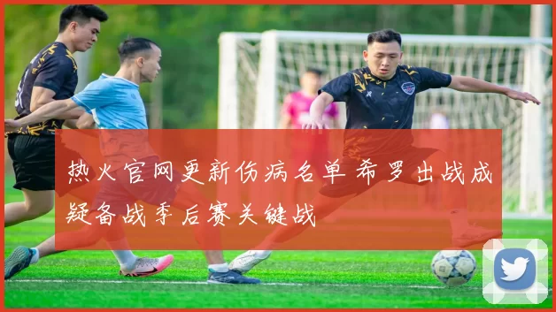 热火官网更新伤病名单 希罗出战成疑备战季后赛关键战