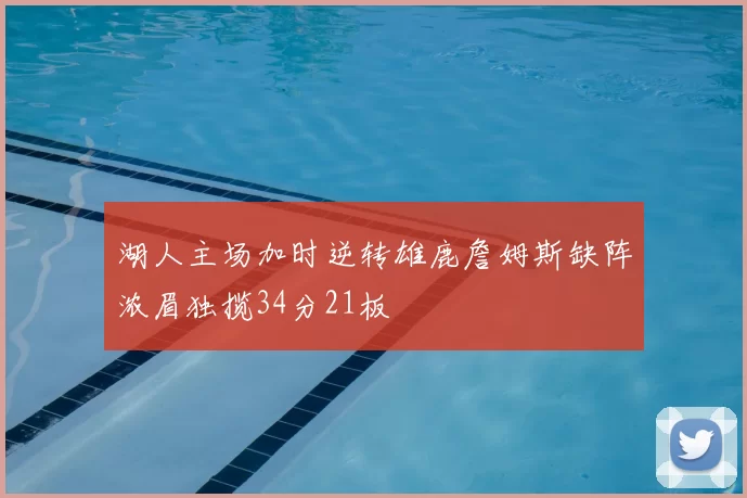 湖人主场加时逆转雄鹿詹姆斯缺阵浓眉独揽34分21板
