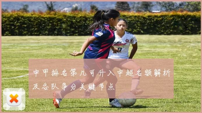 中甲排名第几可升入中超名额解析及各队争分关键节点