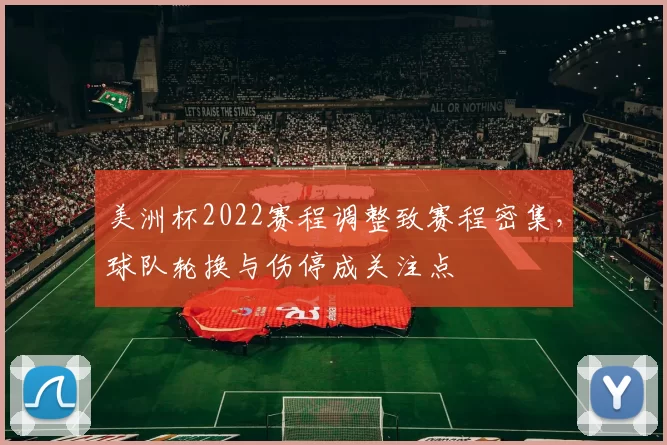 美洲杯2022赛程调整致赛程密集，球队轮换与伤停成关注点