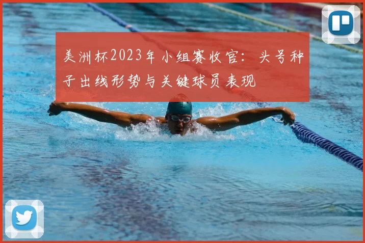 美洲杯2023年小组赛收官:头号种子出线形势与关键球员表现