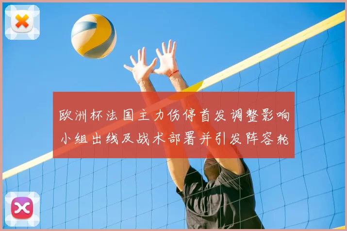 欧洲杯法国主力伤停首发调整影响小组出线及战术部署并引发阵容轮换预期
