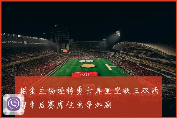 掘金主场逆转勇士库里空砍三双西部季后赛席位竞争加剧