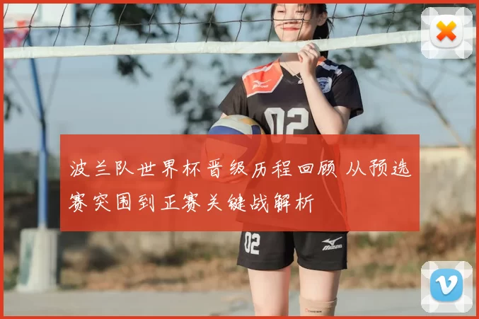波兰队世界杯晋级历程回顾 从预选赛突围到正赛关键战解析