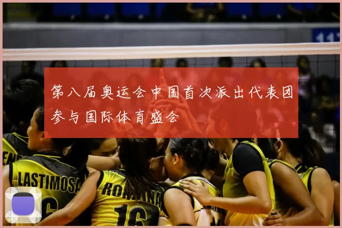 第八届奥运会中国首次派出代表团参与国际体育盛会
