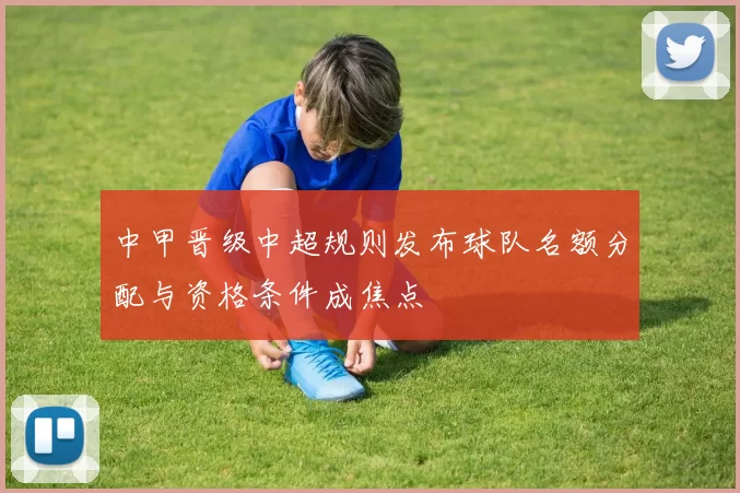 中甲晋级中超规则发布球队名额分配与资格条件成焦点