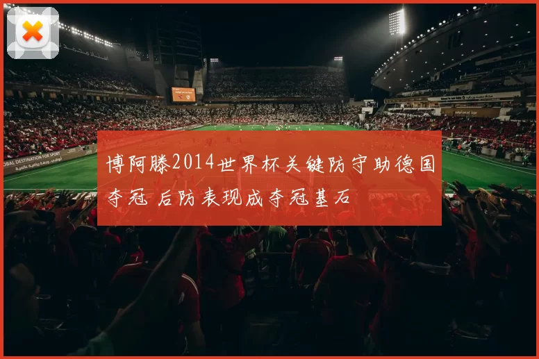 博阿滕2014世界杯关键防守助德国夺冠 后防表现成夺冠基石