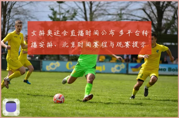 女排奥运会直播时间公布 多平台转播安排、北京时间赛程与观赛提示