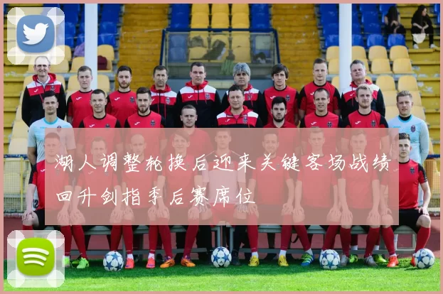 湖人调整轮换后迎来关键客场战绩回升剑指季后赛席位