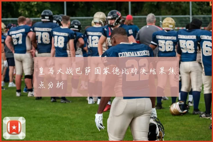 皇马大战巴萨国家德比对决结果焦点分析