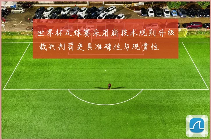 世界杯足球赛采用新技术规则升级 裁判判罚更具准确性与观赏性