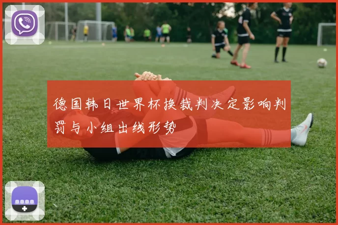 德国韩日世界杯换裁判决定影响判罚与小组出线形势