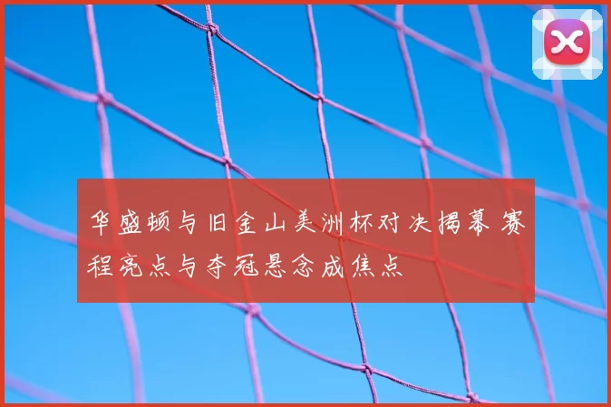 华盛顿与旧金山美洲杯对决揭幕 赛程亮点与夺冠悬念成焦点