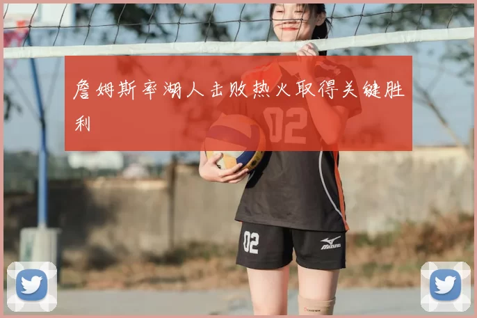 詹姆斯率湖人击败热火取得关键胜利